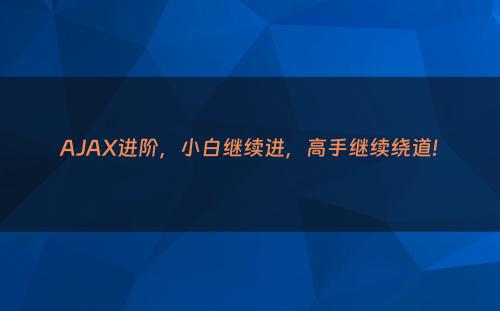 AJAX进阶，小白继续进，高手继续绕道!