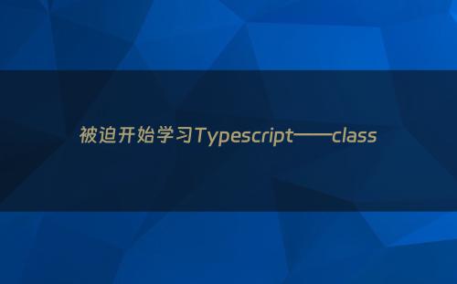 被迫开始学习Typescript——class