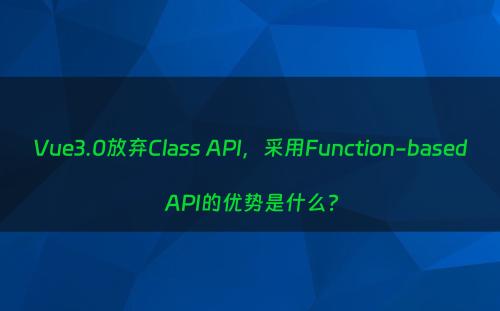Vue3.0放弃Class API，采用Function-based API的优势是什么?