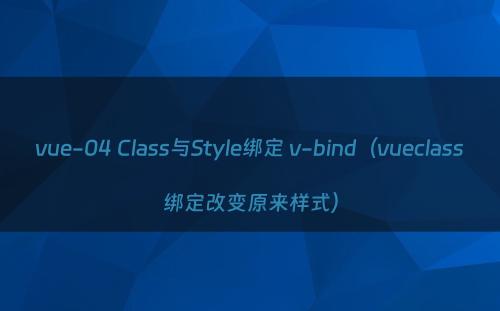 vue-04 Class与Style绑定 v-bind（vueclass绑定改变原来样式）