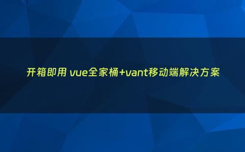 开箱即用 vue全家桶+vant移动端解决方案