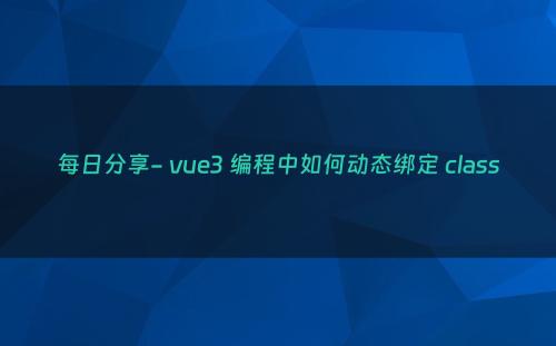 每日分享- vue3 编程中如何动态绑定 class