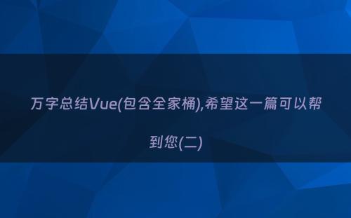 万字总结Vue(包含全家桶),希望这一篇可以帮到您(二)
