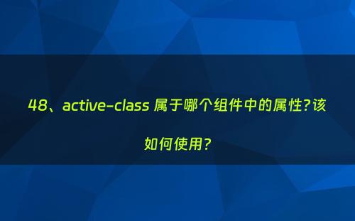 48、active-class 属于哪个组件中的属性?该如何使用?