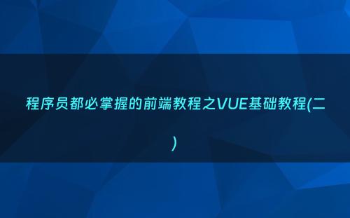 程序员都必掌握的前端教程之VUE基础教程(二)