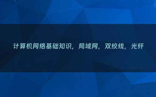 计算机网络基础知识，局域网，双绞线，光纤
