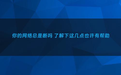 你的网络总是断吗 了解下这几点也许有帮助