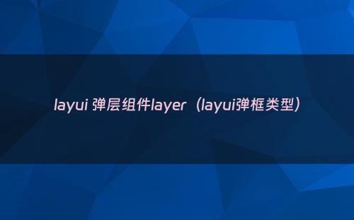 layui 弹层组件layer（layui弹框类型）