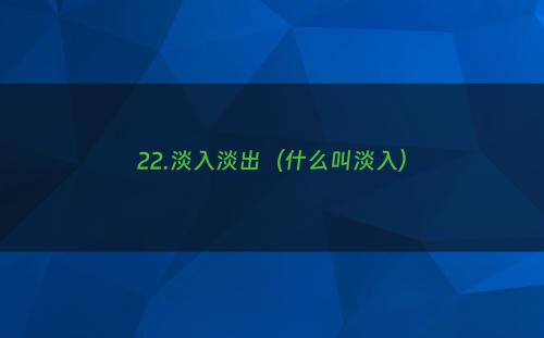 22.淡入淡出（什么叫淡入）