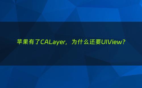 苹果有了CALayer，为什么还要UIView?