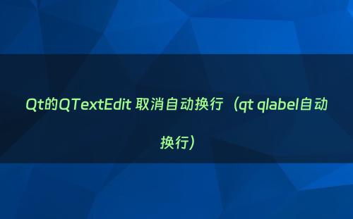 Qt的QTextEdit 取消自动换行（qt qlabel自动换行）