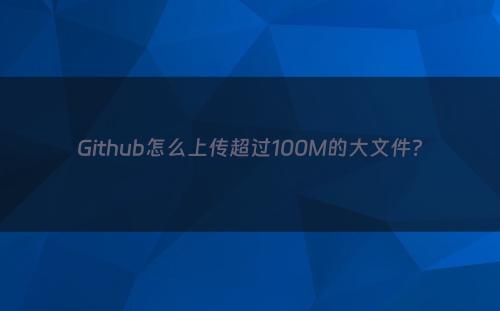 Github怎么上传超过100M的大文件?