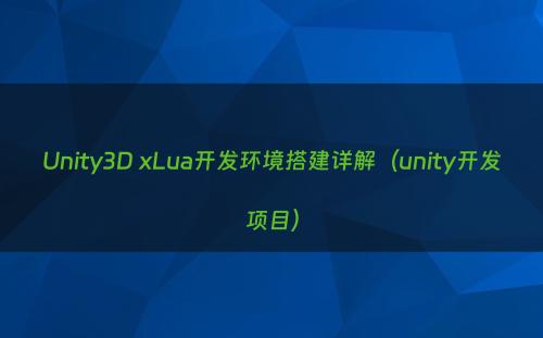 Unity3D xLua开发环境搭建详解（unity开发项目）