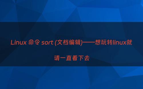 Linux 命令 sort (文档编辑)——想玩转linux就请一直看下去