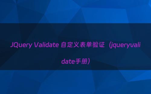 JQuery Validate 自定义表单验证（jqueryvalidate手册）