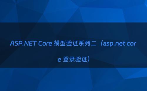 ASP.NET Core 模型验证系列二（asp.net core 登录验证）