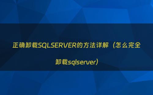 正确卸载SQLSERVER的方法详解（怎么完全卸载sqlserver）