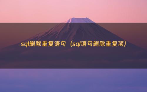 sql删除重复语句（sql语句删除重复项）