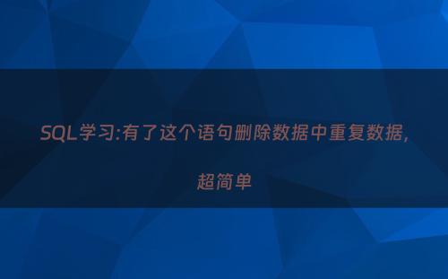 SQL学习:有了这个语句删除数据中重复数据，超简单