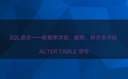 SQL语法——数据库添加、删除、修改表字段 ALTER TABLE 语句