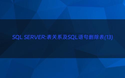 SQL SERVER:表关系及SQL语句删除表(13)