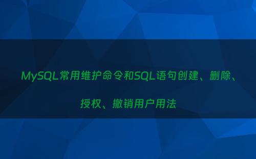 MySQL常用维护命令和SQL语句创建、删除、授权、撤销用户用法