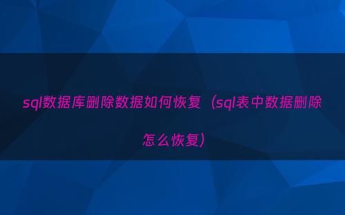 sql数据库删除数据如何恢复（sql表中数据删除怎么恢复）