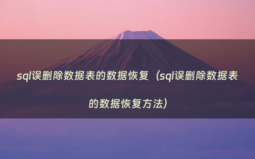 sql误删除数据表的数据恢复（sql误删除数据表的数据恢复方法）
