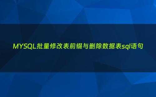 MYSQL批量修改表前缀与删除数据表sql语句