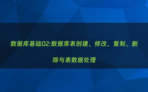 数据库基础02:数据库表创建、修改、复制、删除与表数据处理
