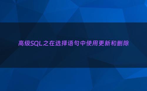 高级SQL之在选择语句中使用更新和删除