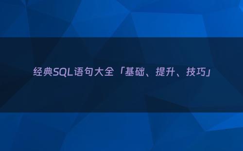 经典SQL语句大全「基础、提升、技巧」