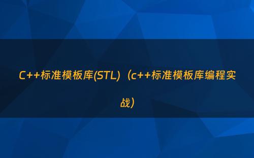 C++标准模板库(STL)（c++标准模板库编程实战）