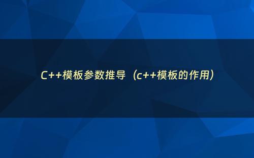 C++模板参数推导（c++模板的作用）