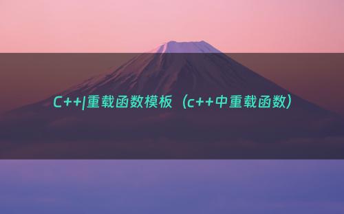 C++|重载函数模板（c++中重载函数）