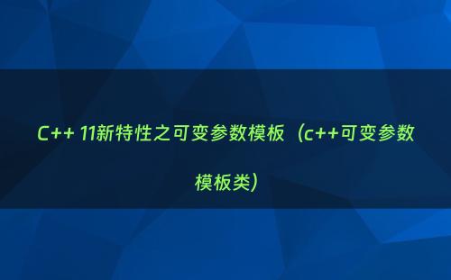 C++ 11新特性之可变参数模板（c++可变参数模板类）