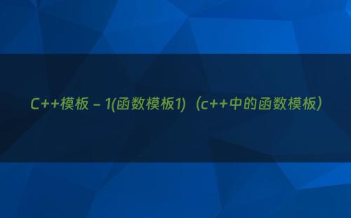 C++模板 - 1(函数模板1)（c++中的函数模板）