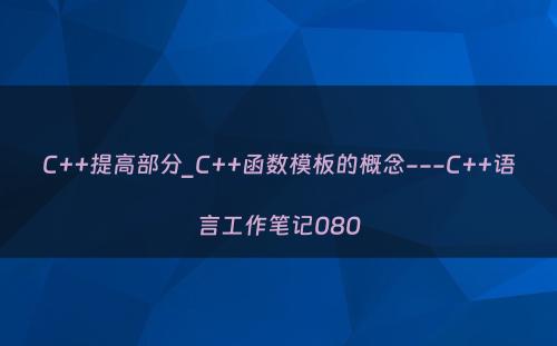 C++提高部分_C++函数模板的概念---C++语言工作笔记080