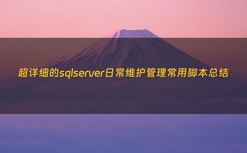 超详细的sqlserver日常维护管理常用脚本总结