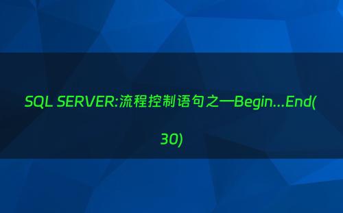 SQL SERVER:流程控制语句之—Begin...End(30)