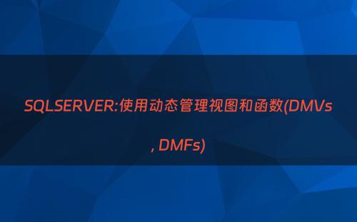 SQLSERVER:使用动态管理视图和函数(DMVs, DMFs)