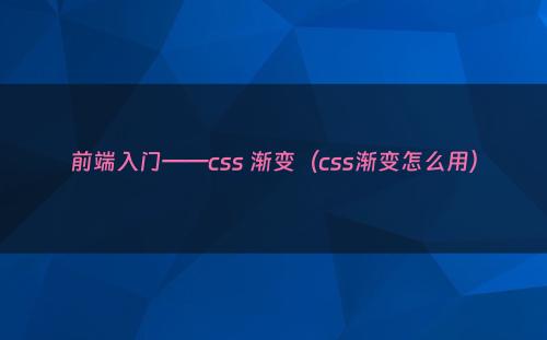 前端入门——css 渐变（css渐变怎么用）
