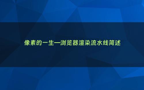 像素的一生—浏览器渲染流水线简述