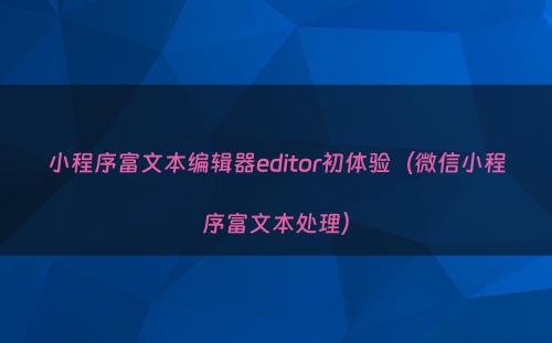 小程序富文本编辑器editor初体验（微信小程序富文本处理）