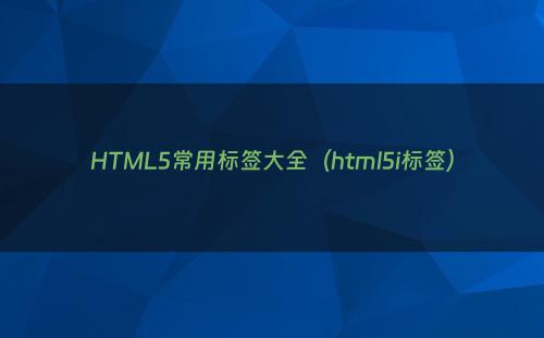HTML5常用标签大全（html5i标签）