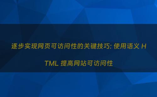 逐步实现网页可访问性的关键技巧: 使用语义 HTML 提高网站可访问性