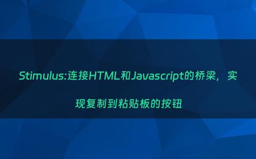 Stimulus:连接HTML和Javascript的桥梁，实现复制到粘贴板的按钮