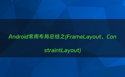 Android常用布局总结之(FrameLayout、ConstraintLayout)