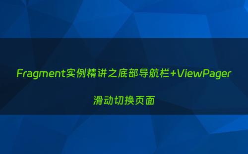 Fragment实例精讲之底部导航栏+ViewPager滑动切换页面