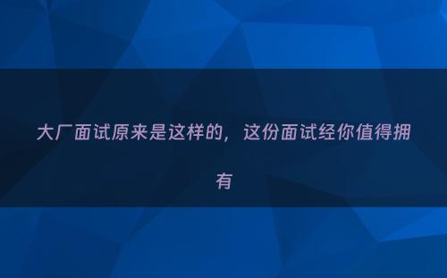 大厂面试原来是这样的，这份面试经你值得拥有